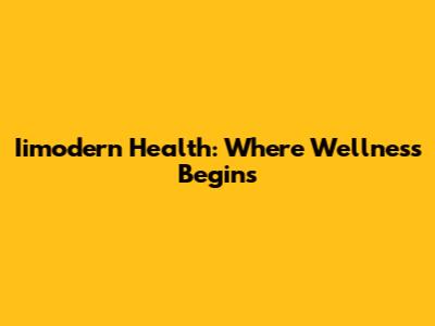 Iimodern Health: Where Wellness Begins