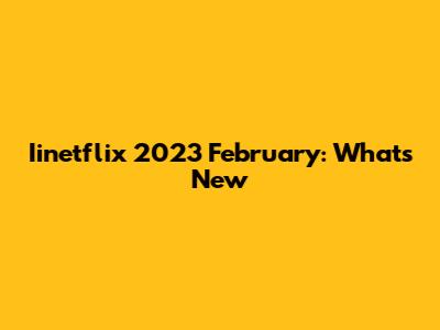 Iinetflix 2023 February: What's New