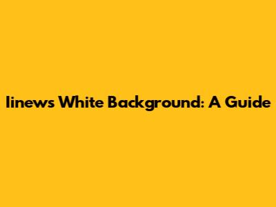 Iinews White Background: A Guide