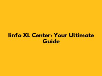 Iinfo XL Center: Your Ultimate Guide