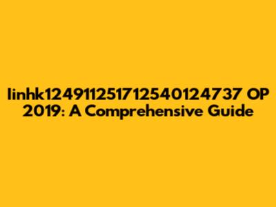Iinhk124911251712540124737 OP 2019: A Comprehensive Guide