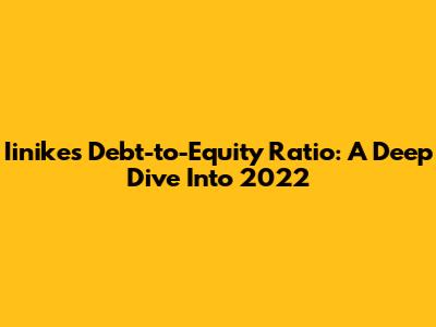 Iinike's Debt-to-Equity Ratio: A Deep Dive Into 2022