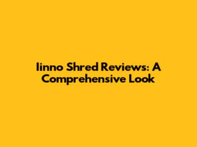 Iinno Shred Reviews: A Comprehensive Look