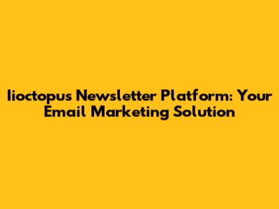 Iioctopus Newsletter Platform: Your Email Marketing Solution