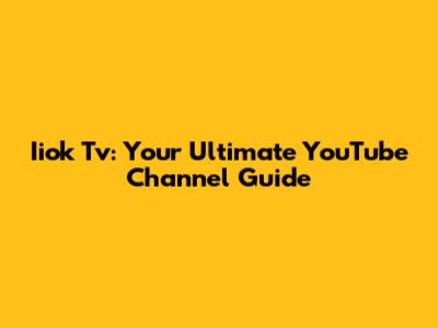 Iiok Tv: Your Ultimate YouTube Channel Guide
