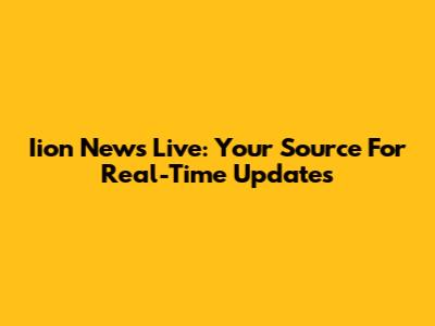 Iion News Live: Your Source For Real-Time Updates