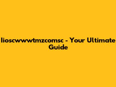 Iioscwwwtmzcomsc - Your Ultimate Guide