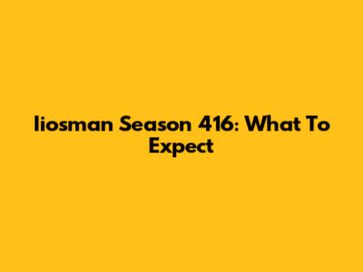 Iiosman Season 416: What To Expect
