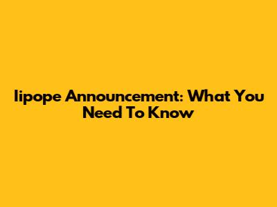 Iipope Announcement: What You Need To Know