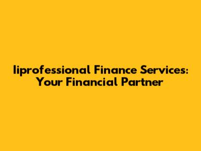Iiprofessional Finance Services: Your Financial Partner