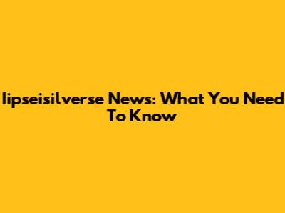 Iipseisilverse News: What You Need To Know