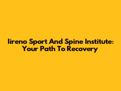 Iireno Sport And Spine Institute: Your Path To Recovery