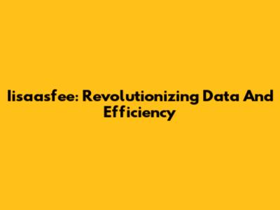 Iisaasfee: Revolutionizing Data And Efficiency