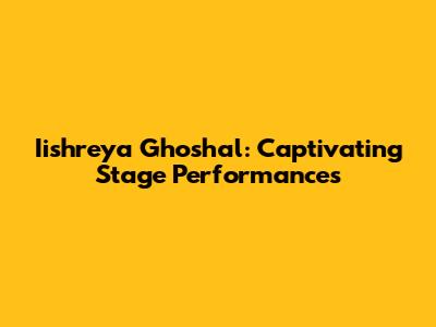 Iishreya Ghoshal: Captivating Stage Performances