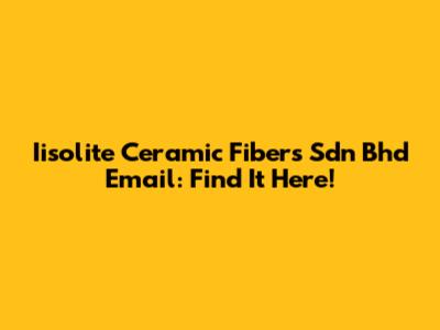 Iisolite Ceramic Fibers Sdn Bhd Email: Find It Here!