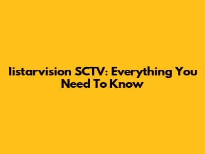 Iistarvision SCTV: Everything You Need To Know