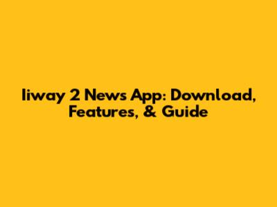 Iiway 2 News App: Download, Features, & Guide