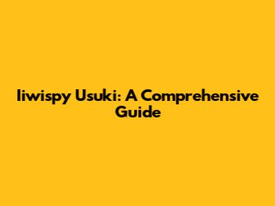 Iiwispy Usuki: A Comprehensive Guide