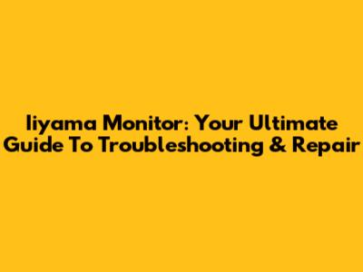 Iiyama Monitor: Your Ultimate Guide To Troubleshooting & Repair