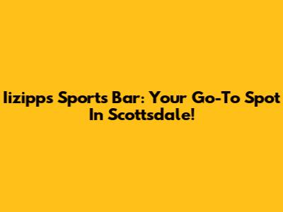 Iizipps Sports Bar: Your Go-To Spot In Scottsdale!
