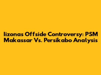 Iizona's Offside Controversy: PSM Makassar Vs. Persikabo Analysis