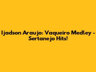 Ijadson Araujo: Vaqueiro Medley - Sertanejo Hits!