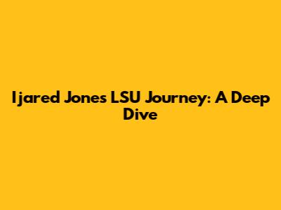 Ijared Jones' LSU Journey: A Deep Dive