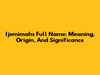 Ijemimah's Full Name: Meaning, Origin, And Significance