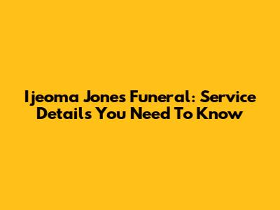Ijeoma Jones Funeral: Service Details You Need To Know