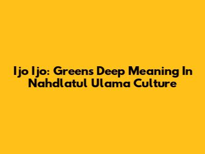 Ijo Ijo: Green's Deep Meaning In Nahdlatul Ulama Culture