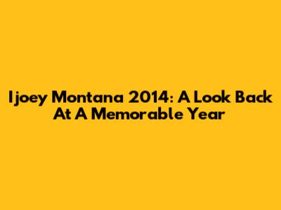 Ijoey Montana 2014: A Look Back At A Memorable Year