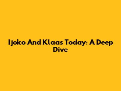 Ijoko And Klaas Today: A Deep Dive
