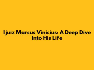 Ijuiz Marcus Vinicius: A Deep Dive Into His Life