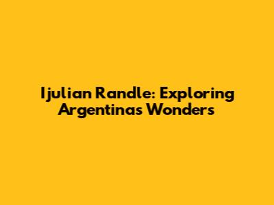 Ijulian Randle: Exploring Argentina's Wonders