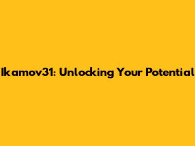 Ikamov31: Unlocking Your Potential