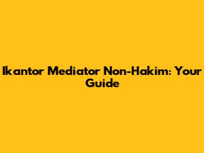 Ikantor Mediator Non-Hakim: Your Guide