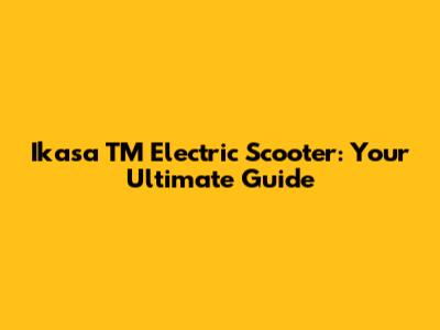 Ikasa TM Electric Scooter: Your Ultimate Guide