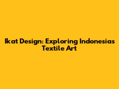 Ikat Design: Exploring Indonesia's Textile Art