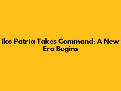 Iko Patria Takes Command: A New Era Begins