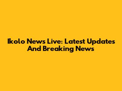 Ikolo News Live: Latest Updates And Breaking News