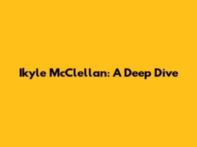 Ikyle McClellan: A Deep Dive