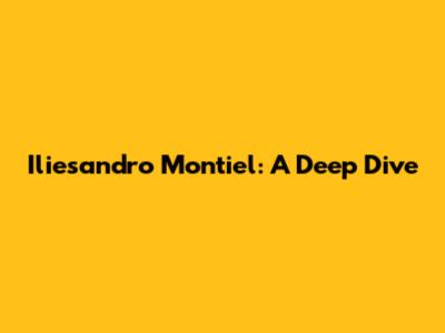 Iliesandro Montiel: A Deep Dive