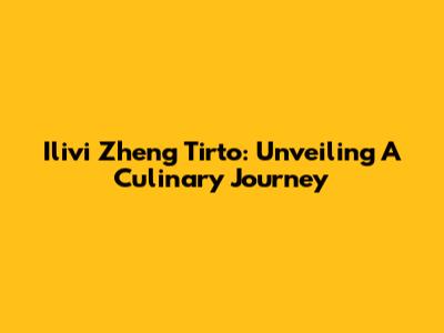 Ilivi Zheng Tirto: Unveiling A Culinary Journey