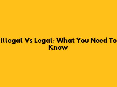 Illegal Vs Legal: What You Need To Know
