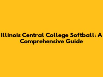 Illinois Central College Softball: A Comprehensive Guide