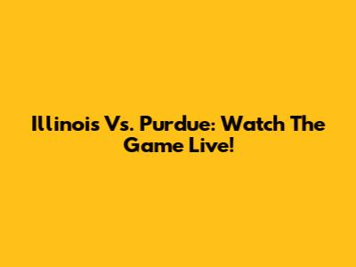 Illinois Vs. Purdue: Watch The Game Live!