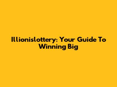 Illionislottery: Your Guide To Winning Big