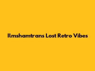 Ilmshamtran's Lost Retro Vibes