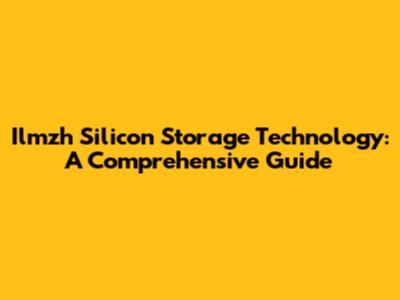 Ilmzh Silicon Storage Technology: A Comprehensive Guide