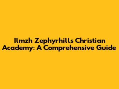 Ilmzh Zephyrhills Christian Academy: A Comprehensive Guide